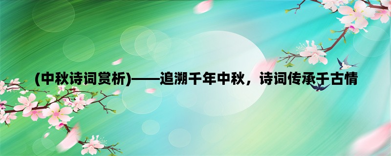 (中秋诗词赏析)——追溯千年中秋，诗词传承千古情