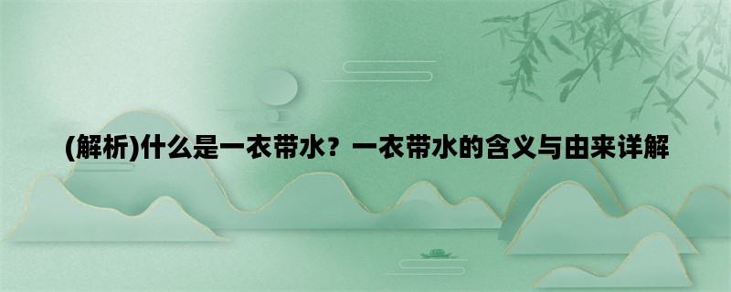 (解析)什么是一衣带水？一衣带水的含义与由来详解