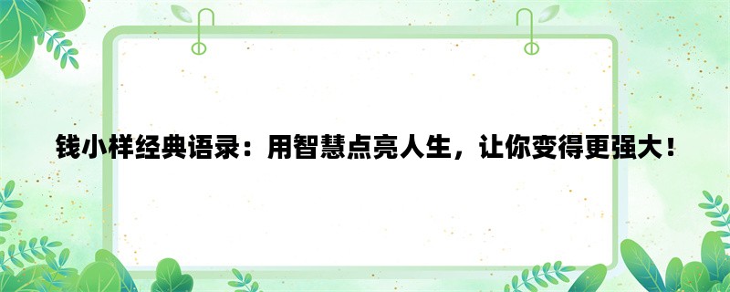 钱小样经典语录：用智慧点亮人生，让你变得更强大！