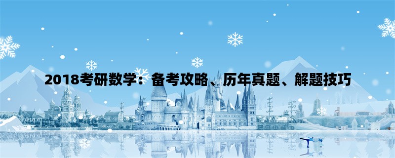 2018考研数学：备考攻略、历年真题、解题技巧