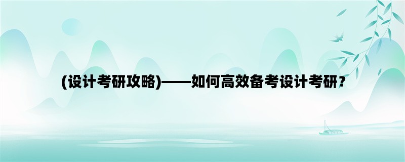 (设计考研攻略)——如何高效备考设计考研？