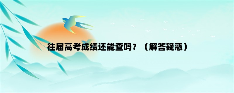 往届高考成绩还能查吗？（解答疑惑）