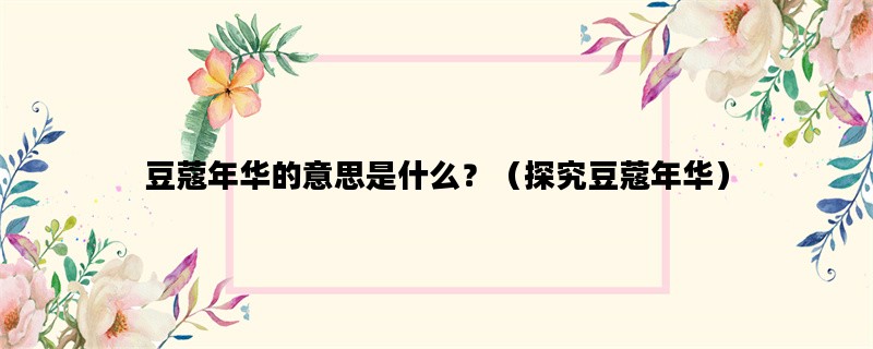 豆蔻年华的意思是什么？（探究豆蔻年华）