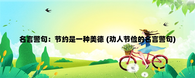 名言警句：节约是一种美德 (劝人节俭的名言警句)