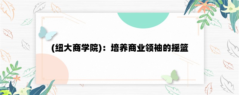 (纽大商学院)：培养商业领袖的摇篮