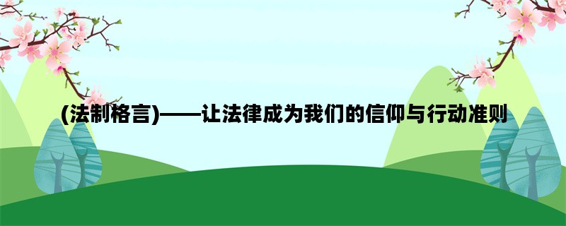 (法制格言)——让法律成为我们的信仰与行动准则