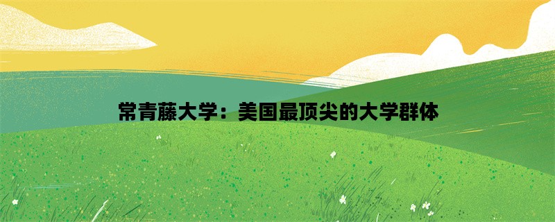 常青藤大学：美国最顶尖的大学群体