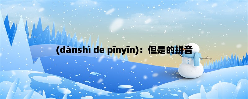 (dànshì de pīnyīn)：但是的拼音