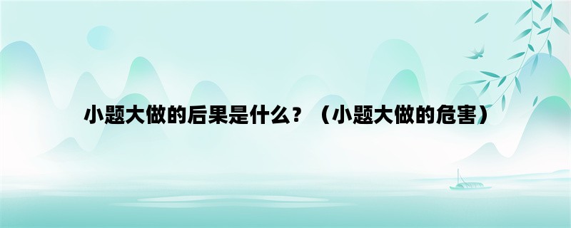 小题大做的后果是什么？