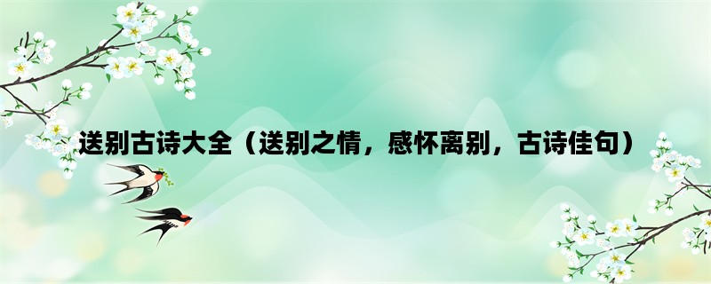 送别古诗大全（送别之情，感怀离别，古诗佳句）