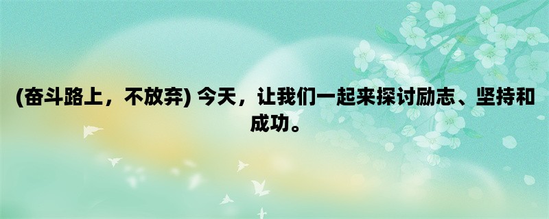 (奋斗路上，不放弃) 今天，让我们一起来探讨励志、坚持和成功。