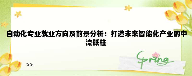 自动化专业就业方向及前景分析：打造未来智能化产业的中流砥柱