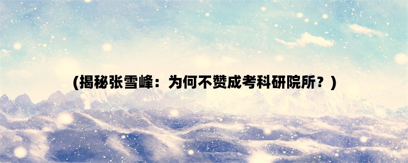 (揭秘张雪峰：为何不赞