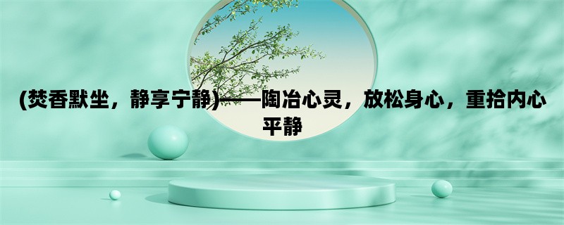 (焚香默坐，静享宁静)——陶冶心灵，放松身心，重拾内心平静