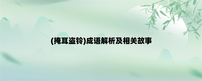 (掩耳盗铃)成语解析及相关故事