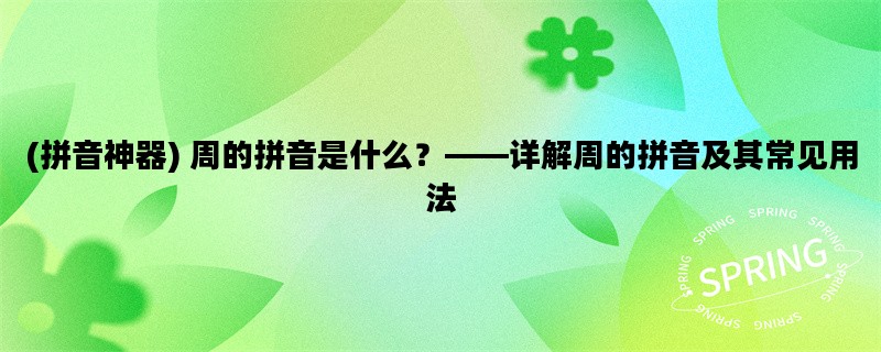 (拼音神器) 周的拼音是什么？——详解周的拼音及其常见用法