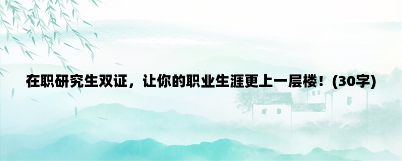 在职研究生双证，让你的