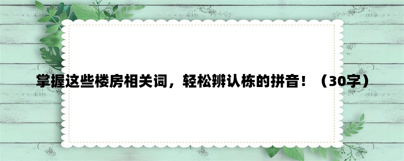 掌握这些楼房相关词，轻松辨认栋的拼音！（30字）