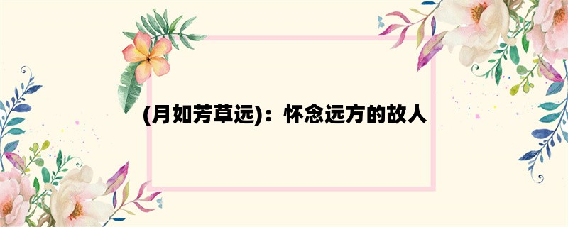 (月如芳草远)：怀念远方