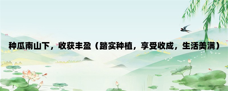 种瓜南山下，收获丰盈（踏实种植，享受收成，生活美满）