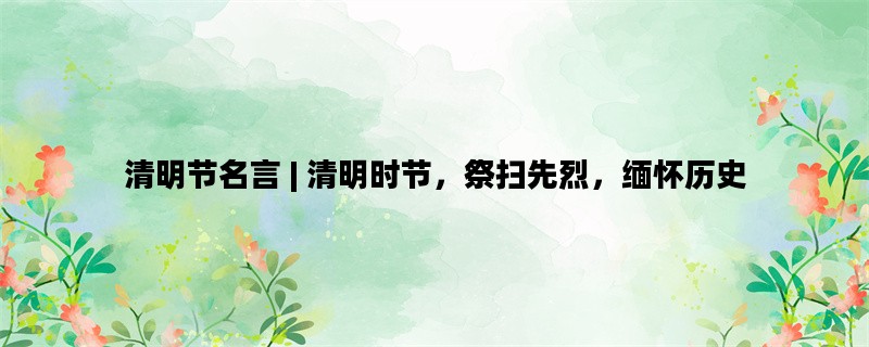 清明节名言 | 清明时节，祭扫先烈，缅怀历史