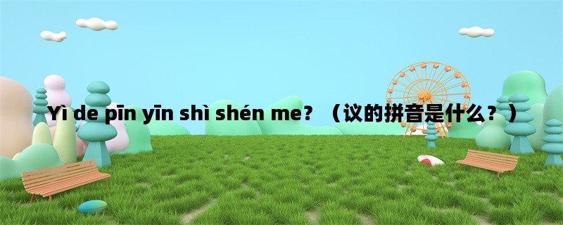 Yì de pīn yīn shì shén me？（议的拼音是什么？）