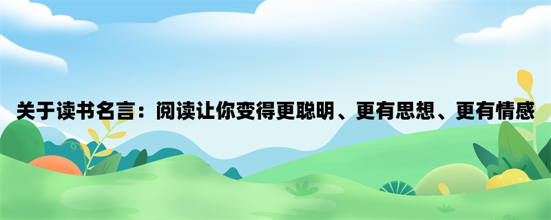 关于读书名言：阅读让你变得更聪明、更有思想、更有情感