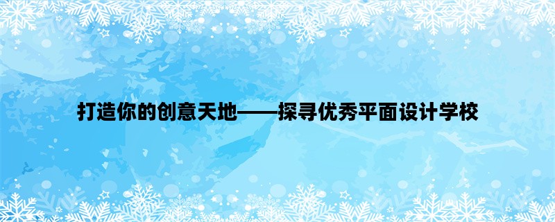 打造你的创意天地——探寻优秀平面设计学校