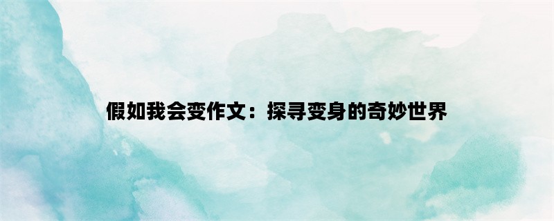 假如我会变作文：探寻变