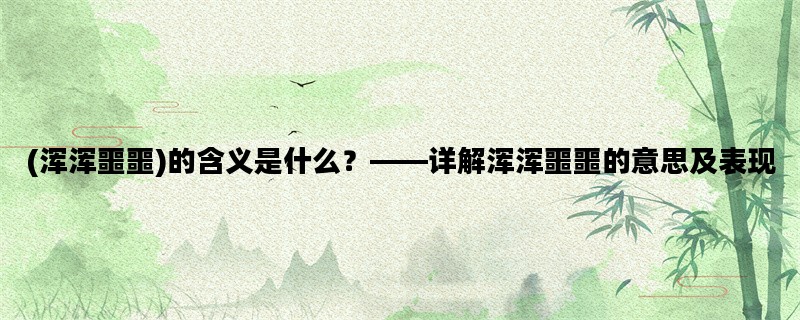 (浑浑噩噩)的含义是什么？——详解浑浑噩噩的意思及表现