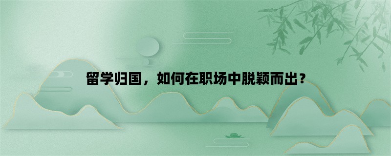 留学归国，如何在职场中