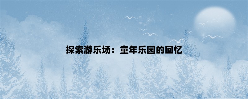 探索游乐场：童年乐园的