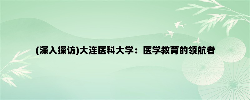 (深入探访)大连医科大学