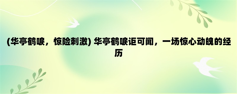 (华亭鹤唳，惊险刺激) 华亭鹤唳讵可闻，一场惊心动魄的经历