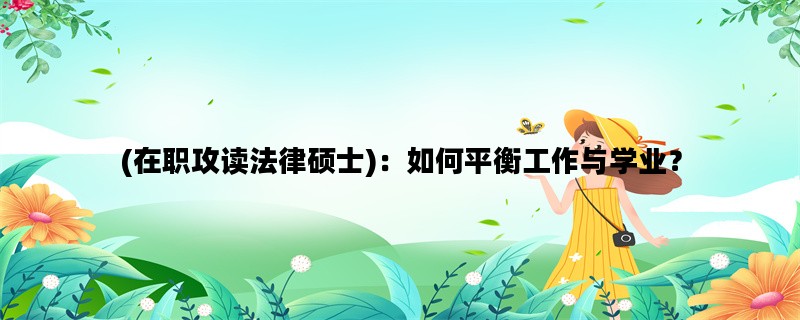 (在职攻读法律硕士)：如何平衡工作与学业？