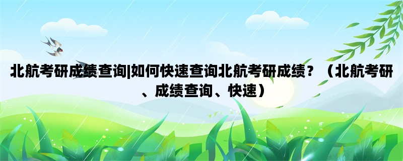 北航考研成绩查询|如何快速查询北航考研成绩？（北航考研、成绩查询、快速）