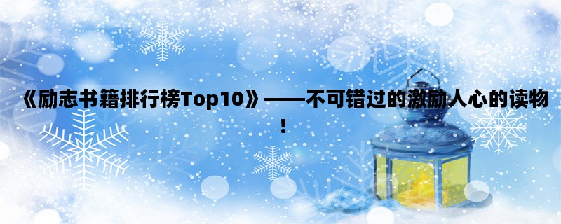 《励志书籍排行榜Top10》——不可错过的激励人心的读物！