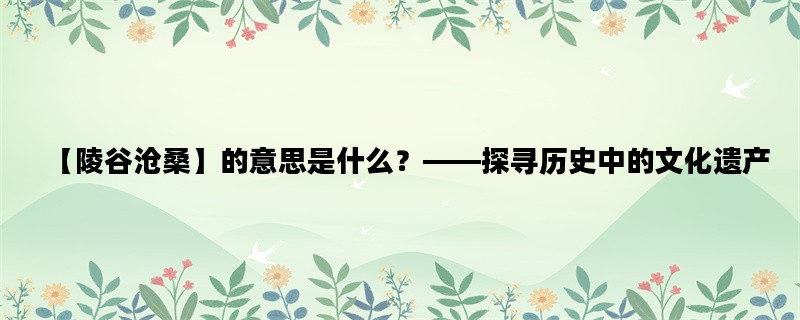 【陵谷沧桑】的意思是什么？——探寻历史中的文化遗产