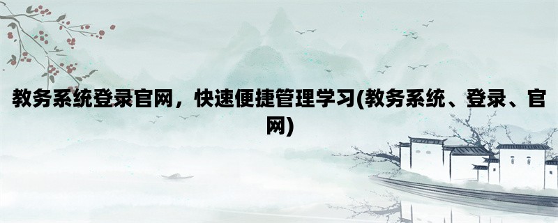 教务系统登录官网，快速便捷管理学习(教务系统、登录、官网)