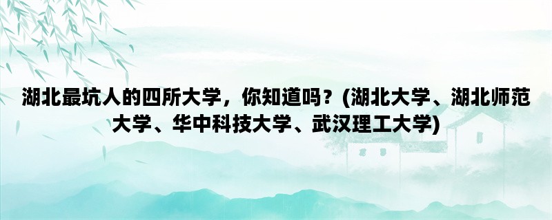 湖北最坑人的四所大学，