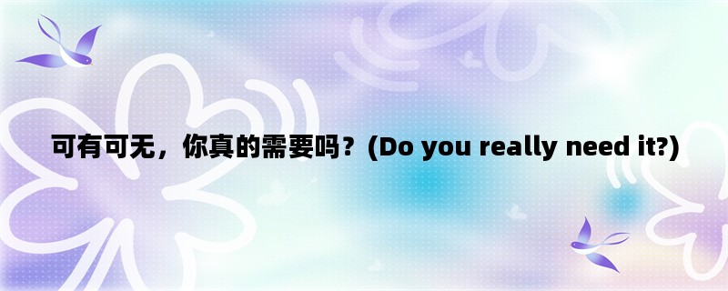 可有可无，你真的需要吗？(Do you really need it?)