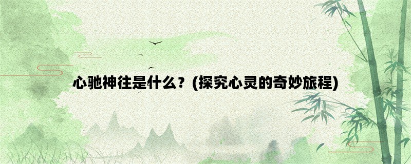 心驰神往是什么？(探究心灵的奇妙旅程)