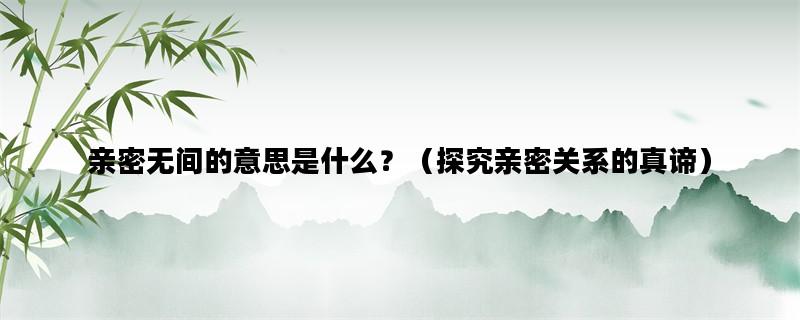 亲密无间的意思是什么？（探究亲密关系的真谛）