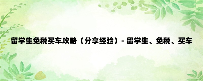 留学生免税买车攻略（分享经验）- 留学生、免税、买车