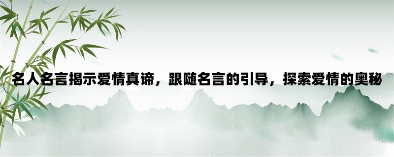 名人名言揭示爱情真谛，跟随名言的引导，探索爱情的奥秘