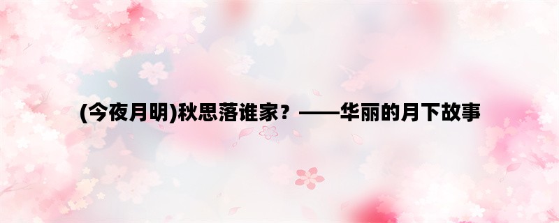 (今夜月明)秋思落谁家？