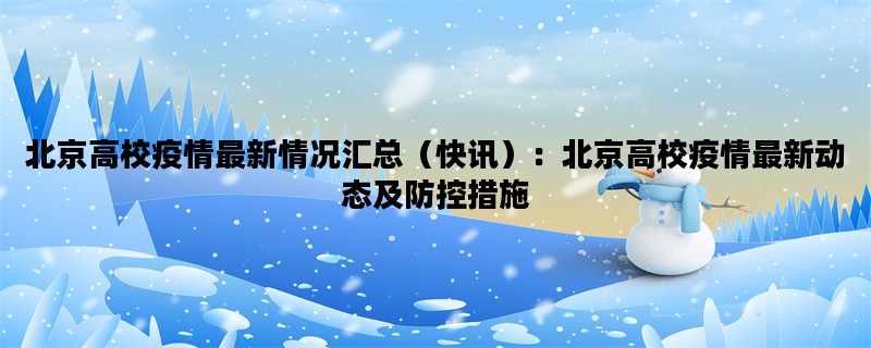 北京高校疫情最新情况汇总（快讯）：北京高校疫情最新动态及防控措施