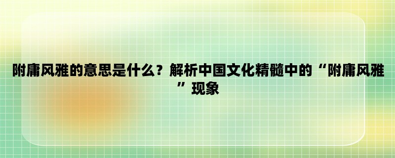 附庸风雅的意思是什么？解析中国文化精髓中的“附庸风雅”现象