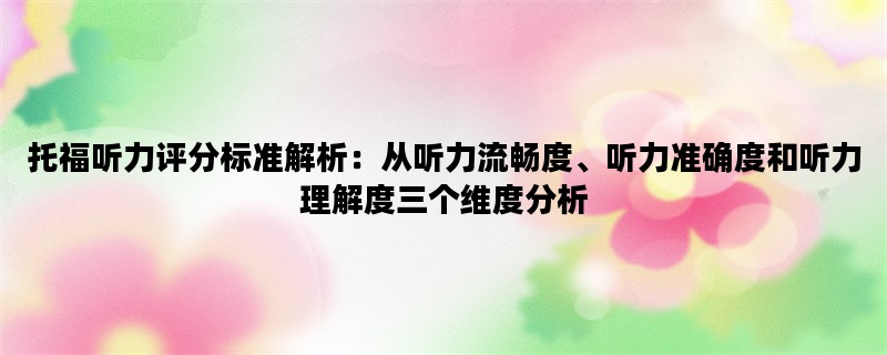 托福听力评分标准解析：从听力流畅度、听力准确度和听力理解度三个维度分析