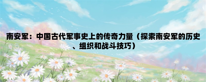 南安军：中国古代军事史上的传奇力量（探索南安军的历史、组织和战斗技巧）